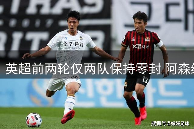 英超前两轮仅两队保持零封 阿森纳赫尔城防守稳健